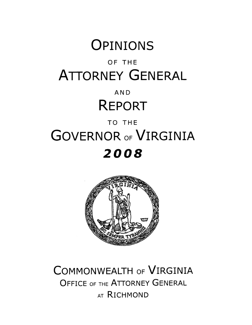 handle is hein.sag/sagva0031 and id is 1 raw text is: OPINIONS
OF THE
ATTORNEY GENERAL
AND
REPORT

TO THE

GOVERNOR OF

VIRGINIA

2008

COMMONWEALTH OF VIRGINIA
OFFICE OF THE ATTORNEY GENERAL

AT RICHMOND


