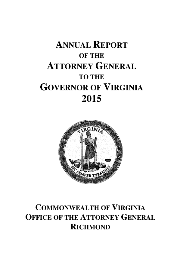 handle is hein.sag/sagva0137 and id is 1 raw text is: 



   ANNUAL REPORT
       OF THE
 ATTORNEY  GENERAL
       TO THE
GOVERNOR  OF VIRGINIA
        2015


  COMMONWEALTH OF VIRGINIA
OFFICE OF THE ATTORNEY GENERAL
         RICHMOND


