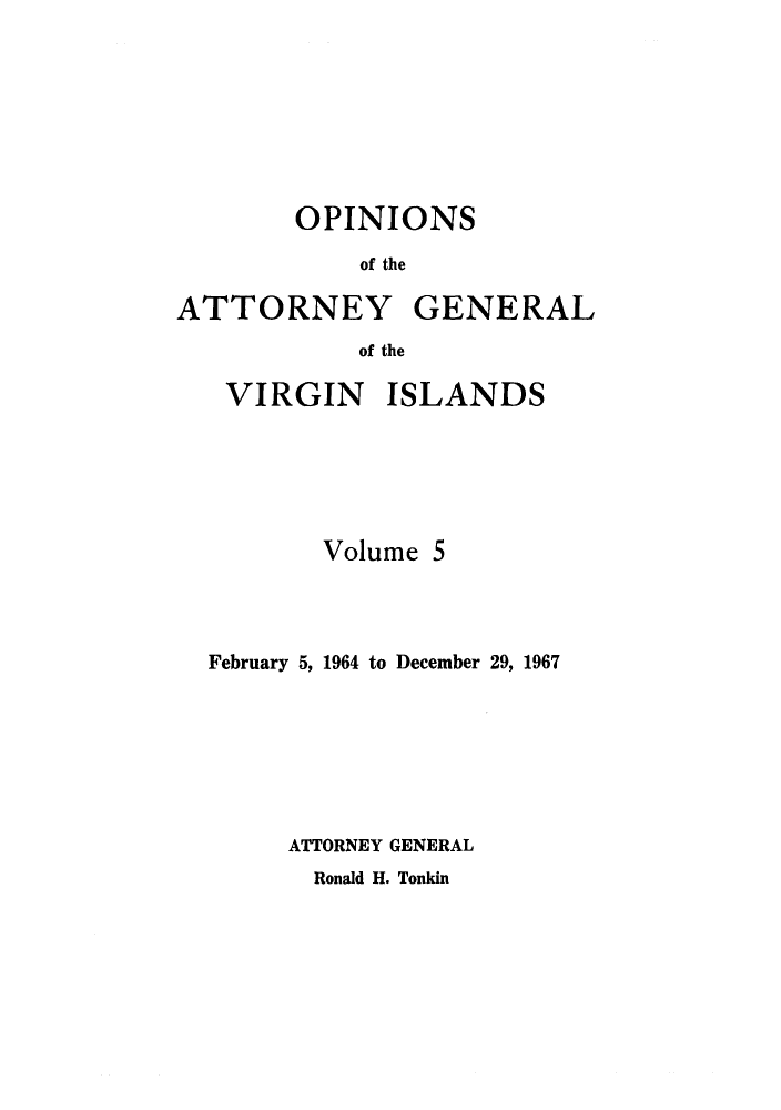 handle is hein.sag/sagvi0005 and id is 1 raw text is: OPINIONS
of the
ATTORNEY GENERAL
of the
VIRGIN ISLANDS
Volume 5
February 5, 1964 to December 29, 1967
ATTORNEY GENERAL

Ronald H. Tonkin



