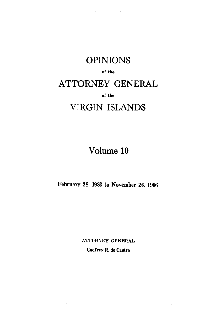 handle is hein.sag/sagvi0010 and id is 1 raw text is: OPINIONS
of the
ATTORNEY GENERAL
of the
VIRGIN ISLANDS
Volume 10
February 28, 1983 to November 26, 1986
ATTORNEY GENERAL
Godfrey R. de Castro


