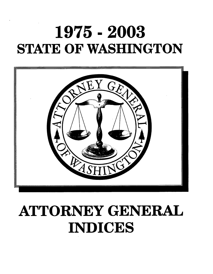 handle is hein.sag/sagwa0002 and id is 1 raw text is: 1975 - 2003
STATE OF WASHINGTON

ATTORNEY GENERAL
INDICES



