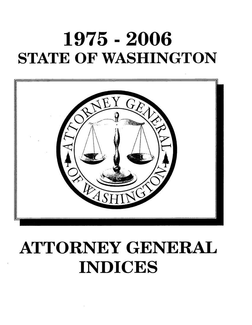 handle is hein.sag/sagwa0008 and id is 1 raw text is: 1975 - 2006
STATE OF WASHINGTON

ATTORNEY GENERAL
INDICES


