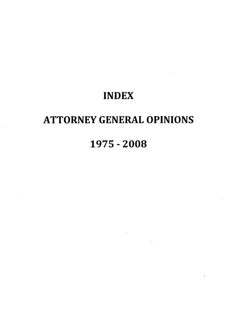 handle is hein.sag/sagwa0013 and id is 1 raw text is: INDEX
ATTORNEY GENERAL OPINIONS
1975 - 2008


