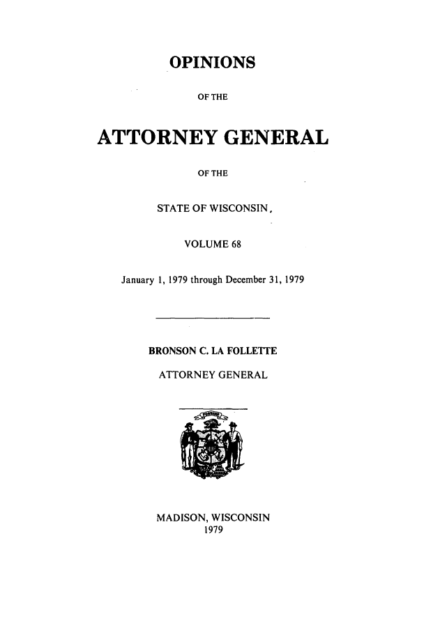 handle is hein.sag/sagwi0007 and id is 1 raw text is: OPINIONS
OF THE
ATTORNEY GENERAL
OF THE
STATE OF WISCONSIN,
VOLUME 68
January 1, 1979 through December 31, 1979
BRONSON C. LA FOLLETTE
ATTORNEY GENERAL
MADISON, WISCONSIN
1979


