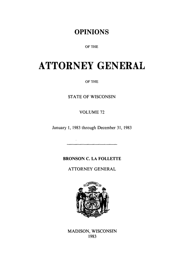 handle is hein.sag/sagwi0011 and id is 1 raw text is: OPINIONS
OF THE
ATTORNEY GENERAL
OF THE

STATE OF WISCONSIN
VOLUME 72
January 1, 1983 through December 31, 1983
BRONSON C. LA FOLLETTE
ATTORNEY GENERAL

MADISON, WISCONSIN
1983


