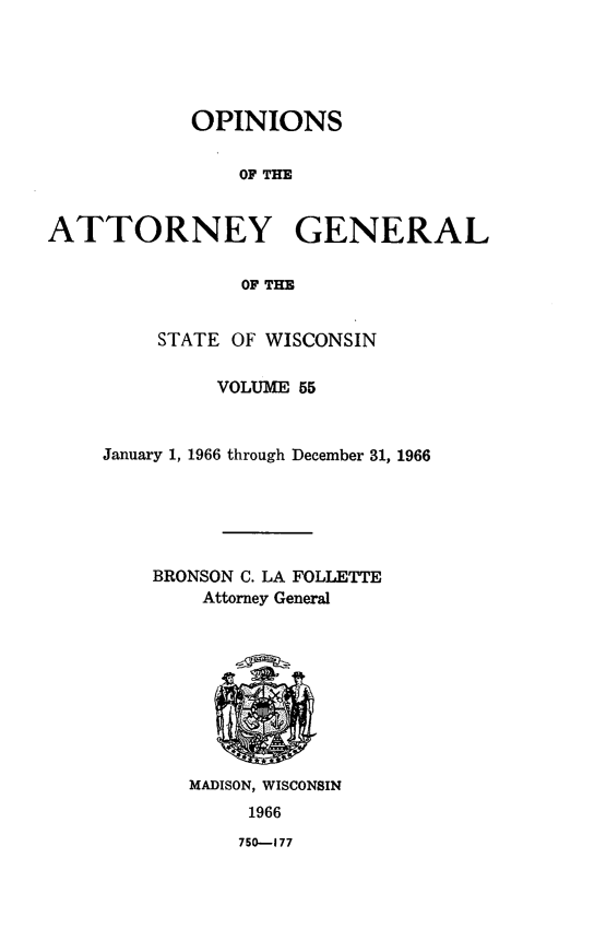 handle is hein.sag/sagwi0092 and id is 1 raw text is: ï»¿OPINIONS
OF THE
ATTORNEY GENERAL
OF THE

STATE OF WISCONSIN
VOLUME 55
January 1, 1966 through December 31, 1966
BRONSON C. LA FOLLETTE
Attorney General

MADISON, WISCONSIN
1966

750-177


