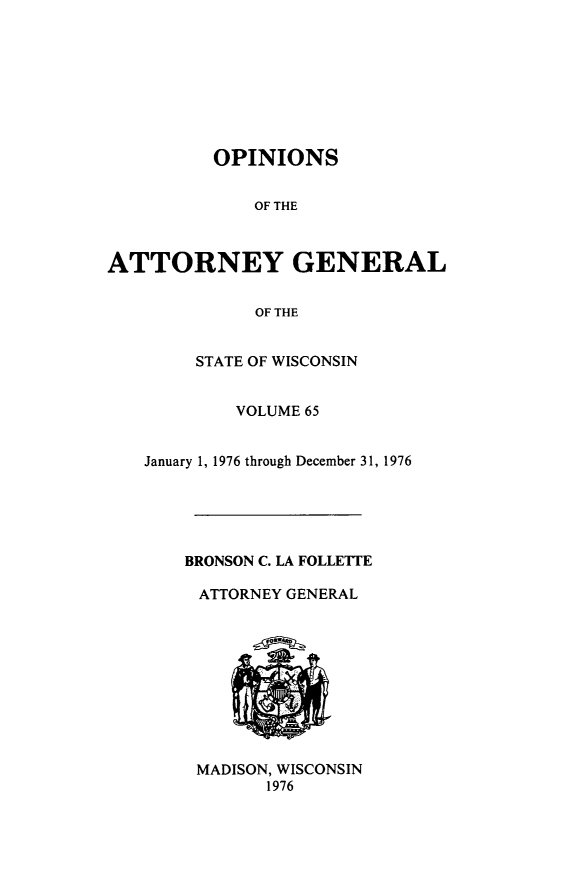 handle is hein.sag/sagwi0102 and id is 1 raw text is: ï»¿OPINIONS
OF THE
ATTORNEY GENERAL
OF THE

STATE OF WISCONSIN
VOLUME 65
January 1, 1976 through December 31, 1976
BRONSON C. LA FOLLETTE
ATTORNEY GENERAL

MADISON, WISCONSIN
1976


