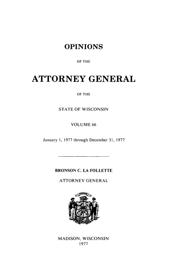 handle is hein.sag/sagwi0103 and id is 1 raw text is: ï»¿OPINIONS
OF THE
ATTORNEY GENERAL
OF THE
STATE OF WISCONSIN
VOLUME 66
January 1, 1977 through December 31, 1977
BRONSON C. LA FOLLETTE
ATTORNEY GENERAL
MADISON, WISCONSIN
1977


