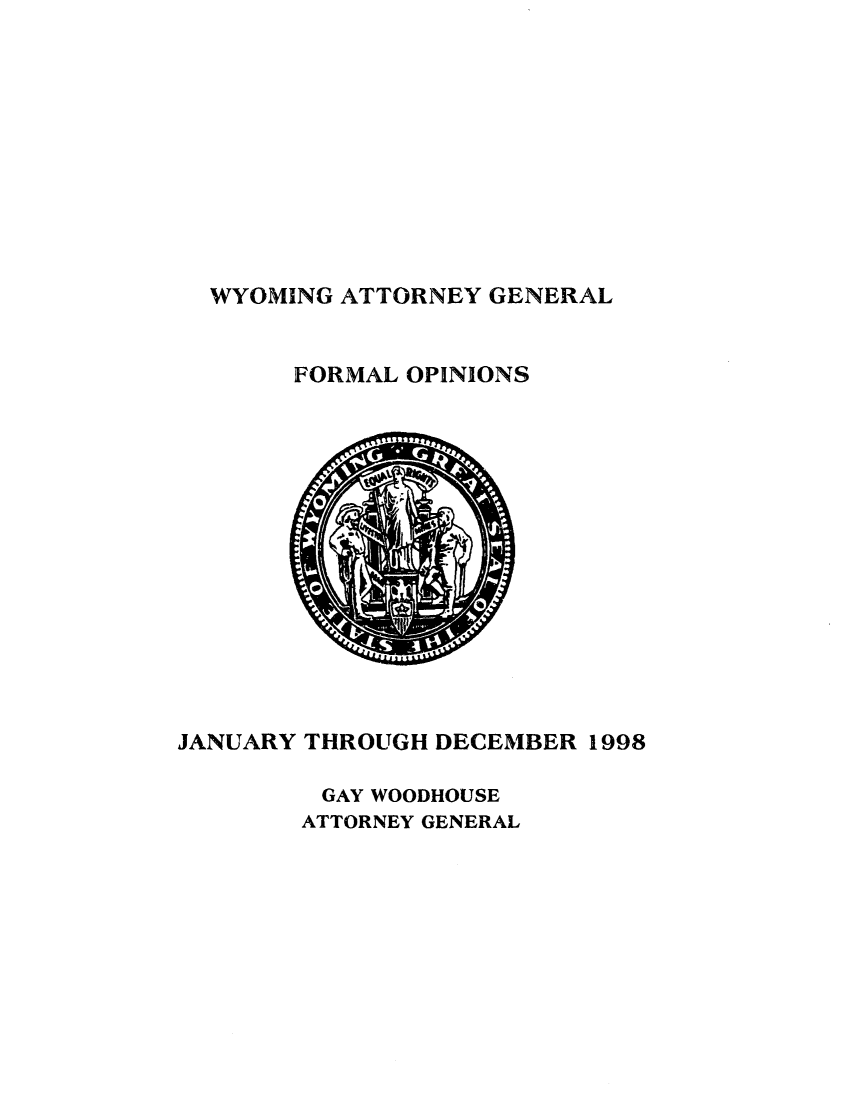 handle is hein.sag/sagwy0025 and id is 1 raw text is: WYOMING ATTORNEY GENERAL

FORMAL OPINIONS

JANUARY THROUGH DECEMBER 1998
GAY WOODHOUSE
ATTORNEY GENERAL


