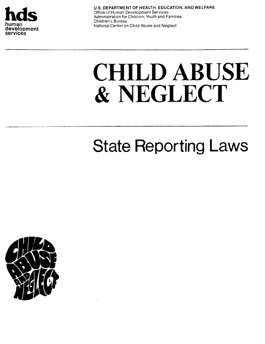 handle is hein.scsl/chilabur0001 and id is 1 raw text is: hds
human
development
services

U.S. DEPARTMENT OF HEALTH, EDUCATION, AND WELFARE
Office of Human Development Services
Administration for Children, Youth and Families
Children's Bureau
National Center on Child Abuse and Neglect

CHILD ABUSE
& NEGLECT

State Reporting Laws


