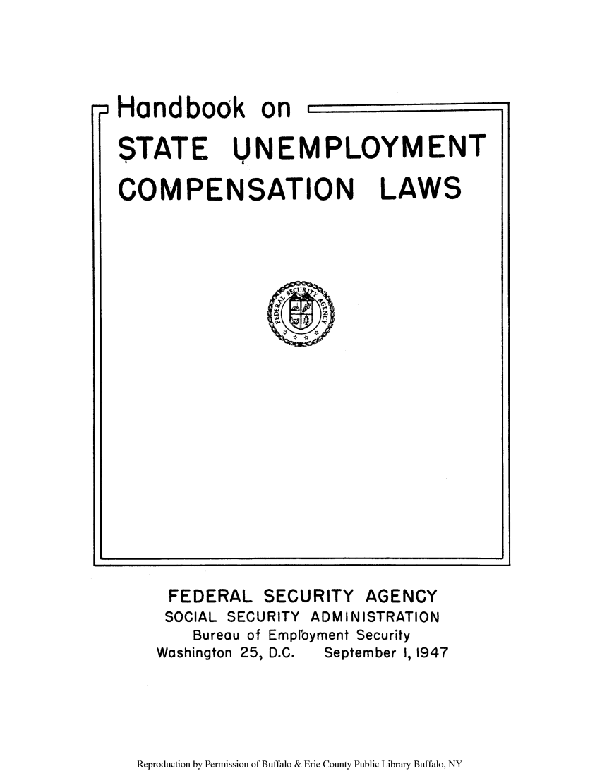 handle is hein.scsl/hanbunec0001 and id is 1 raw text is: Handbook on,
STATE UNEMPLOYMENT
4     A

COMPENSATION

LAWS

FEDERAL SECURITY AGENCY
SOCIAL SECURITY ADMINISTRATION
Bureau of Emproyment Security
Washington 25, D.C.  September I, 1947

Reproduction by Permission of Buffalo & Erie County Public Library Buffalo, NY

~1

V5, mu i'T :


