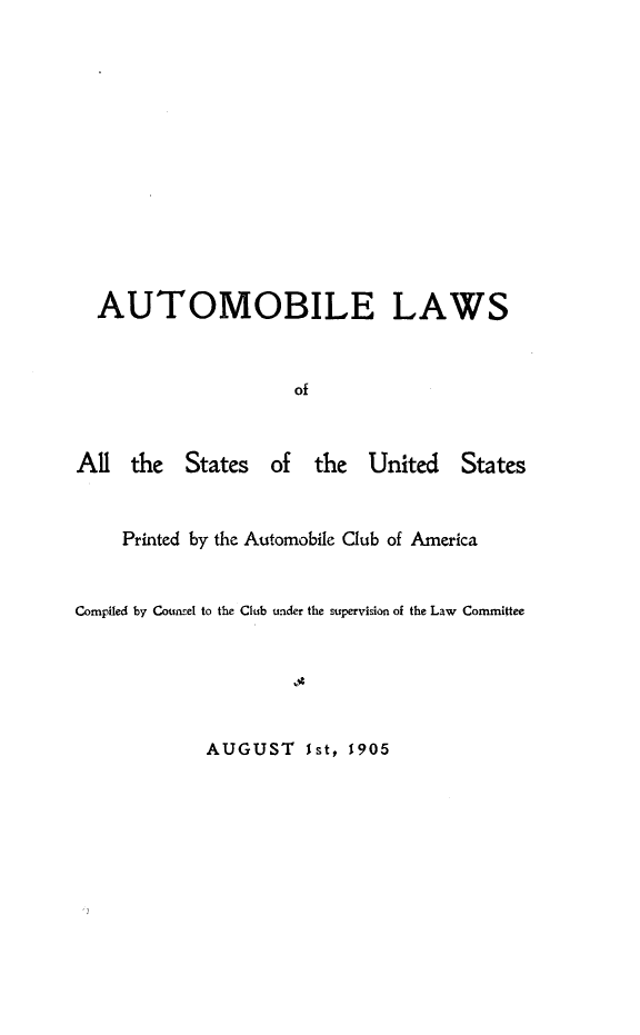 handle is hein.scsl/hlet0001 and id is 1 raw text is: 













  AUTOMOBILE LAWS



                     of



All  the  States   of  the  United   States


    Printed by the Automobile Club of America


Compiled by Counsel to the Club under the supervision of the Law Committee


AUGUST 1st,   1905


