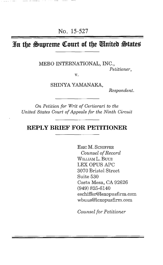 handle is hein.scsl/mesyrbpt0001 and id is 1 raw text is: 




                 No.  15-527

¶n  the 6upreme Court of the Wniteb       'tates


          MEBO  INTERNATIONAL,   INC.,
                                    Petitioner,
                       V.

              SHINYA  YAMANAKA,
                                    Respondent.


         On Petition for Writ of Certiorari to the
   United States Court of Appeals for the Ninth Circuit


     REPLY BRIEF FOR PETITIONER


                        ERIc M. SCHIFFER
                        Counsel  of Record
                        WILLIAM L. Buus
                        LEX  OPUS APC
                        3070 Bristol Street
                        Suite 530
                        Costa Mesa, CA 92626
                        (949) 825-6140
                        eschiffer@lexopusfirm.com
                        wbuus@lexopusfirm.com


Counsel for Petitioner


