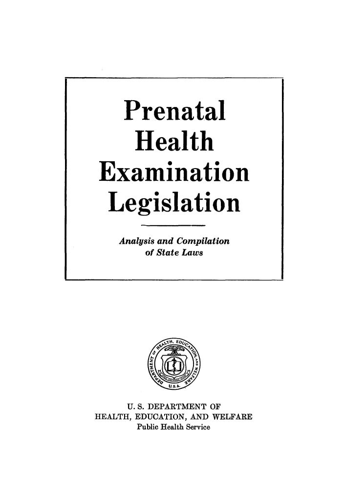 handle is hein.scsl/prehexles0001 and id is 1 raw text is: U. S. DEPARTMENT OF
HEALTH, EDUCATION, AND WELFARE
Public Health Service

Prenatal
Health
Examination
Legislation
Analysis and Compilation
of State Laws


