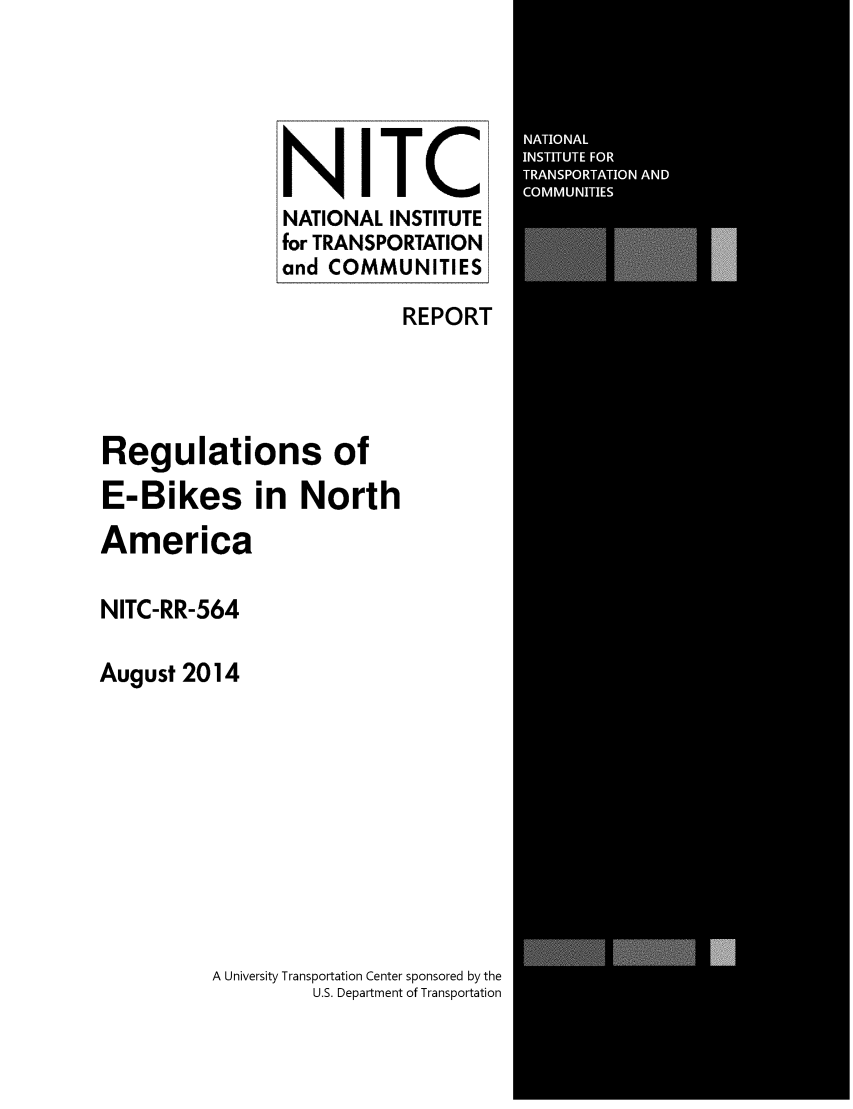 handle is hein.scsl/rgebik0001 and id is 1 raw text is: NITC
NATIONAL INSTITUTE
for TRANSPORTATION
and COMMUNITIES

REPORT
Regulations of
E-Bikes in North
America
NITC-RR-564
August 2014
A University Transportation Center sponsored by the
U.S. Department of Transportation


