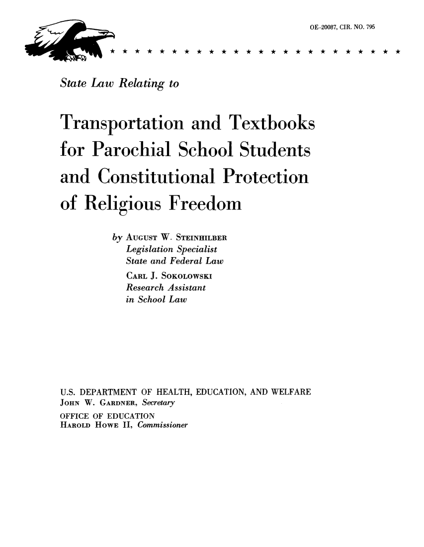 handle is hein.scsl/slapscho0001 and id is 1 raw text is: OE-20087, CIR. NO. 795
State Law Relating to
Transportation and Textbooks
for Parochial School Students
and Constitutional Protection
of Religious Freedom
by AUGUST W- STEINHILBER
Legislation Specialist
State and Federal Law
CARL J. SOKOLOWSKI
Research Assistant
in School Law
U.S. DEPARTMENT OF HEALTH, EDUCATION, AND WELFARE
JOHN W. GARDNER, Secretary
OFFICE OF EDUCATION
HAROLD HOWE II, Commissioner


