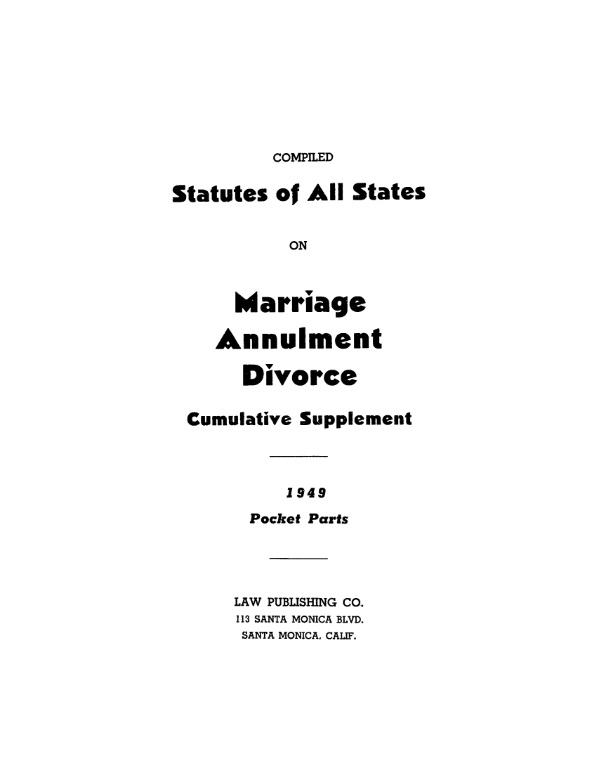 handle is hein.scsl/stermad0002 and id is 1 raw text is: COMPILED

Statutes of All States
ON
Marriage
Annulment
Divorce
Cumulative Supplement
1949
Pocket Parts

LAW PUBLISHING CO.
113 SANTA MONICA BLVD.
SANTA MONICA. CALIF.


