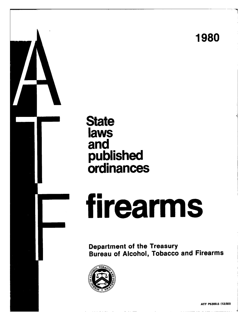 handle is hein.scsl/stlpubfir1980 and id is 1 raw text is: -7


                      1980





State
laws
and
published
ordinances


firearms

Department of the Treasury
Bureau of Alcohol, Tobacco and Firearms

10


ATF P5300.5 (12/80)


