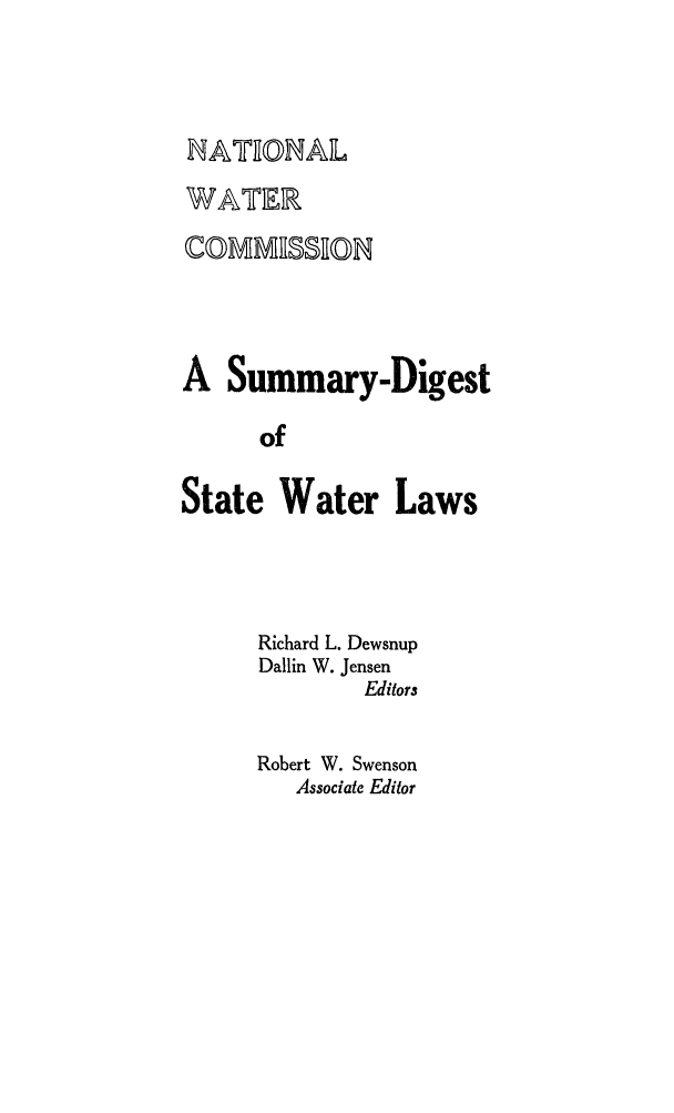 handle is hein.scsl/sudiswat0001 and id is 1 raw text is: WATER

COMMRSSROM
A Summary-Digest
of
State Water Laws

Richard L. Dewsnup
Dallin W. Jensen
Editors
Robert W. Swenson
Associate Editor


