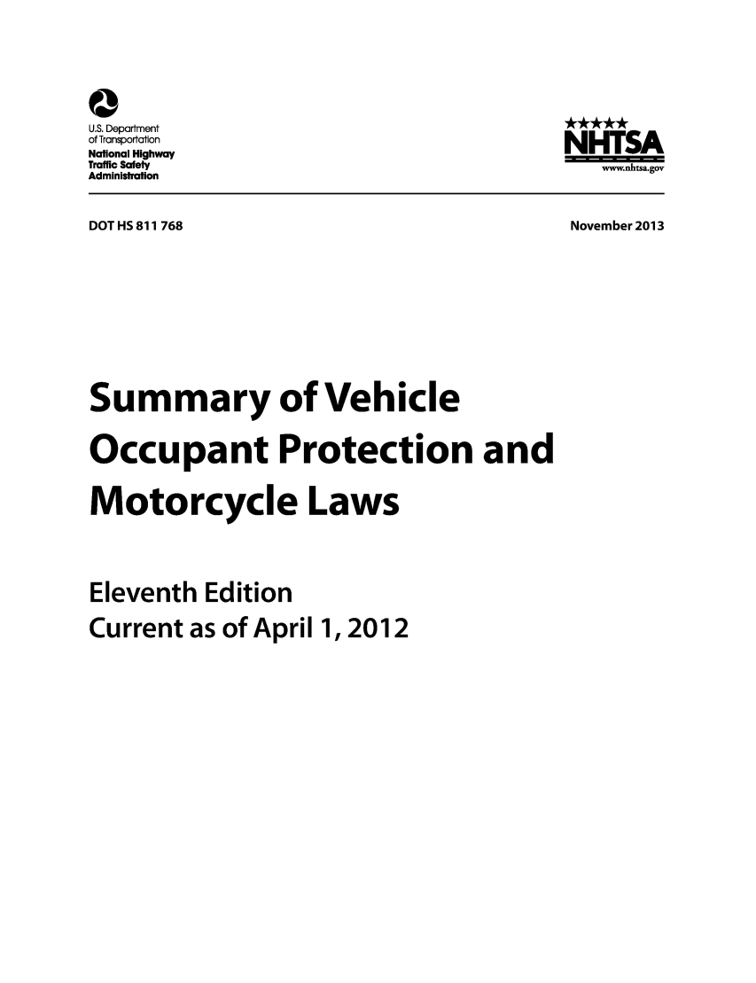 handle is hein.scsl/sumveh0001 and id is 1 raw text is: a
U.S. Department
of Transportation
National Highway
Traffic Safety
Administration

NHTSA
www.nhtsa.gov

DOT HS 811 768

November 2013

Summary of Vehicle
Occupant Protection and
Motorcycle Laws
Eleventh Edition
Current as of April 1,2012


