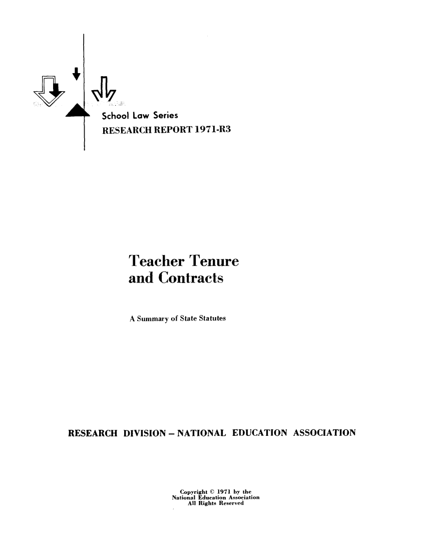 handle is hein.scsl/tchtcsm0001 and id is 1 raw text is: 










School Law Series
RESEARCH REPORT 1971-R3


             Teacher Tenure

             and Contracts



             A Summary of State Statutes











RESEARCH DIVISION - NATIONAL EDUCATION ASSOCIATION





                       Copyright C© 1971 by the
                     National Education Association
                         All Rights Reserved


A


