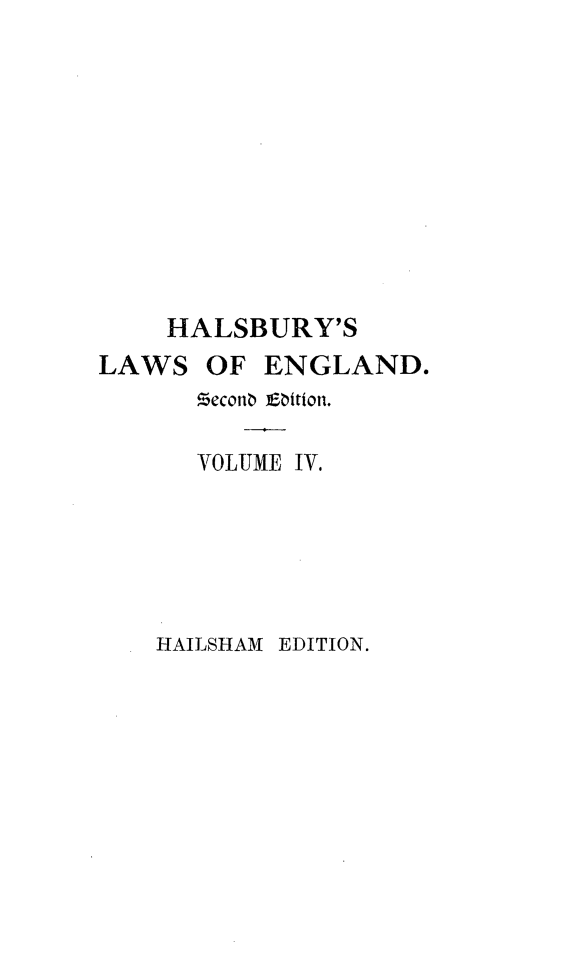 handle is hein.selden/hllweg0004 and id is 1 raw text is: 









HALSBURY'S


LAWS


OF ENGLAND.


VTOLUME TV.


HAILSHAM EDITION.


