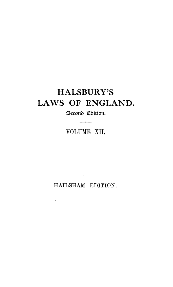 handle is hein.selden/hllweg0012 and id is 1 raw text is: 










    HALSBURY'S
LAWS   OF  ENGLAND.
      Meconb Ebition.

      VOLUME XII.


HAILSHAM EDITION.


