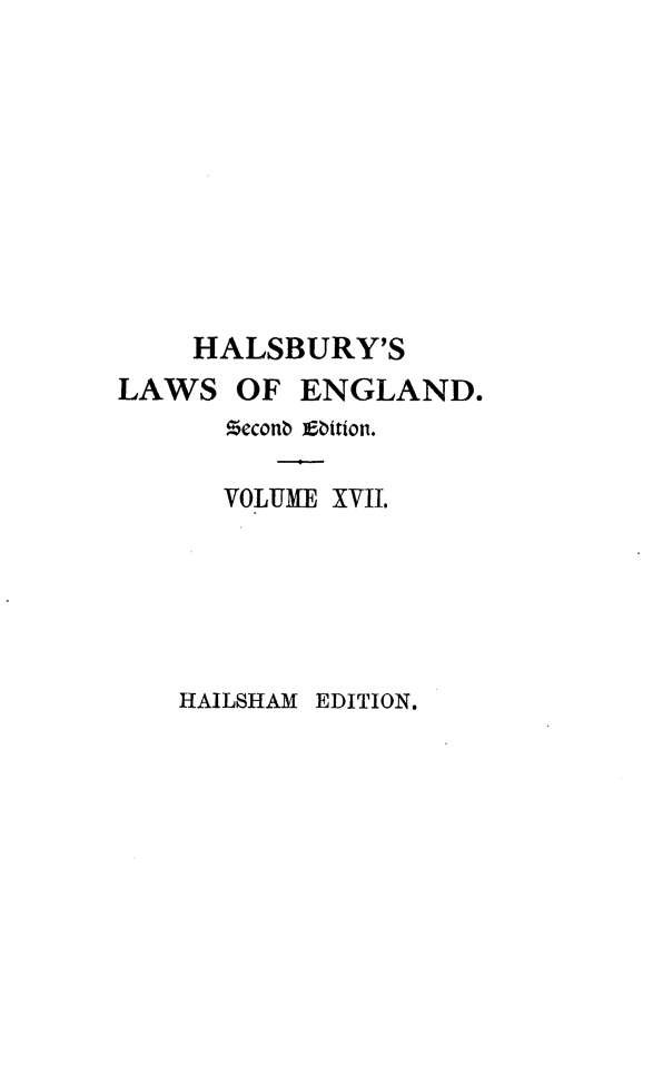 handle is hein.selden/hllweg0017 and id is 1 raw text is: 










    HALSBURY'S
LAWS   OF  ENGLAND.
      Meconb ebition.

      VOLUME XVII.


HAILSHAM EDITION.


