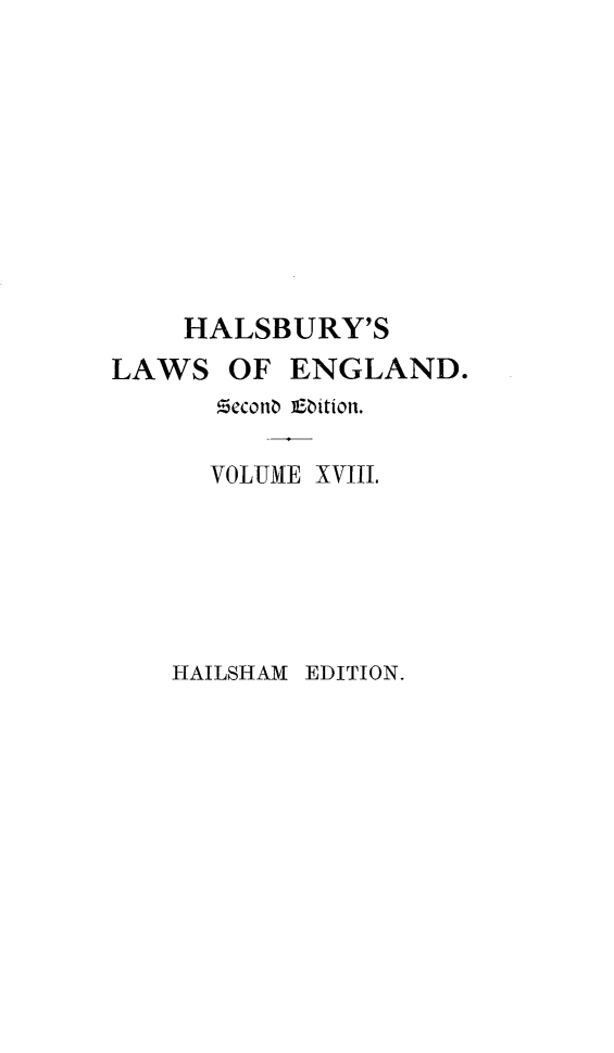 handle is hein.selden/hllweg0018 and id is 1 raw text is: 









    HALSBURY'S
LAWS  OF  ENGLAND.


     VOLUME XVIII.


HAILSHAM EDITION.


