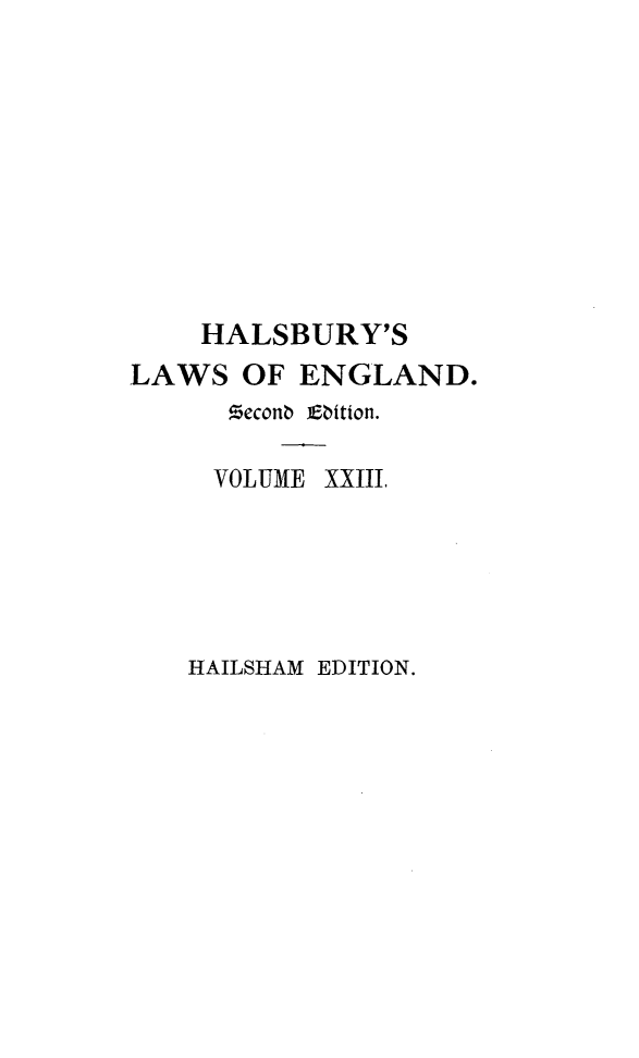 handle is hein.selden/hllweg0023 and id is 1 raw text is: 










    HALSBURY'S
LAWS   OF ENGLAND.
      Meconb iEbition.


VOLUME


xxIII,


HAILSHAM EDITION.


