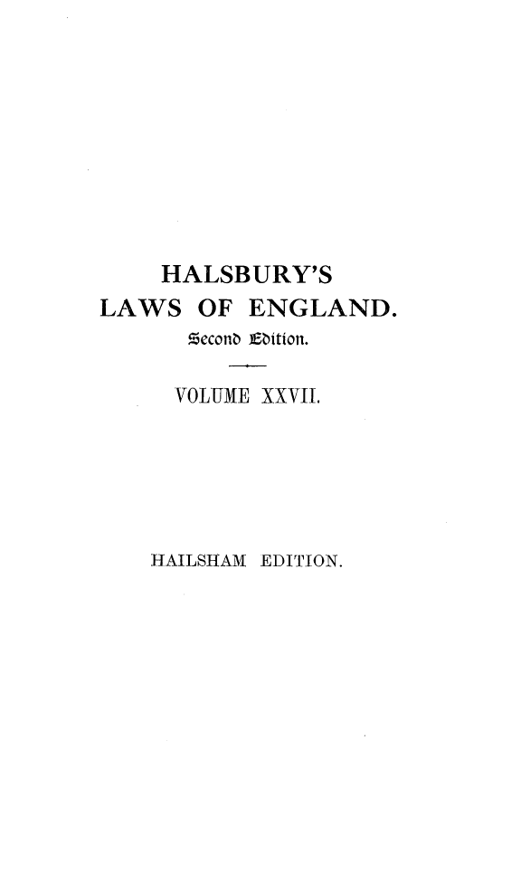 handle is hein.selden/hllweg0027 and id is 1 raw text is: 










    HALSBURY'S
LAWS   OF  ENGLAND.
      Zeconb Edition.

      VOLUME XXVIL


HAILSHAM EDITION.


