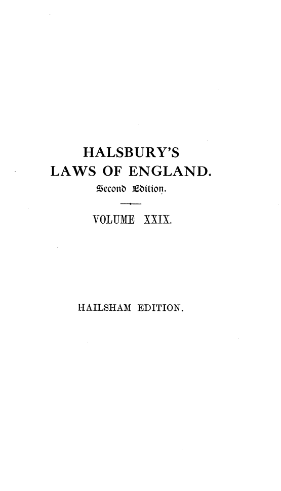 handle is hein.selden/hllweg0029 and id is 1 raw text is: 









    HALSBURY'S
LAWS   OF ENGLAND.
      Zeconb iEbitton.

      VOLUME XXIX.





    HAILSHAM EDITION.


