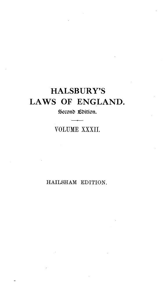 handle is hein.selden/hllweg0032 and id is 1 raw text is: 










     HALSBURY'S
LAWS   OF  ENGLAND.
      seconb Eittion.

      VOLUME XXXIL






    HAILSHAM EDITION.


