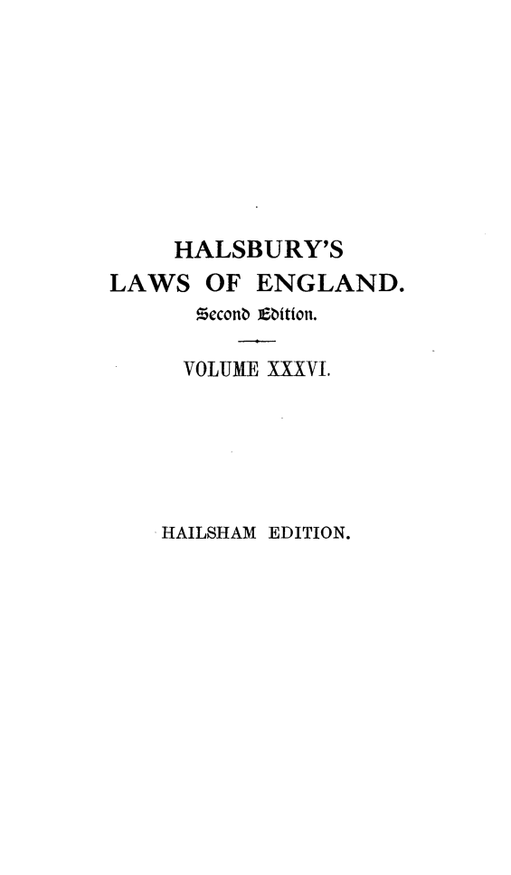 handle is hein.selden/hllweg0036 and id is 1 raw text is: 









     HALSBURY'S
LAWS   OF  ENGLAND.
      Meconb Ebition.

      VOLUME XXXVL.


HAILSHAM EDITION.


