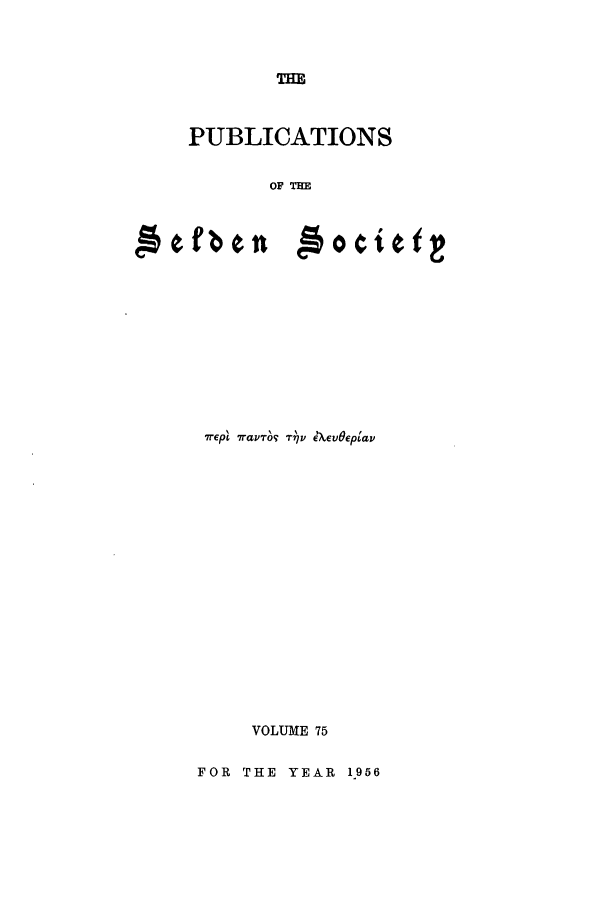 handle is hein.selden/seldseng0075 and id is 1 raw text is: THE

PUBLICATIONS
OF THE

Aefben

7rept 7ravTo-; T  AXV~epa
VOLUME 75
FOR THE YEAR 1956

4001 0 1 E


