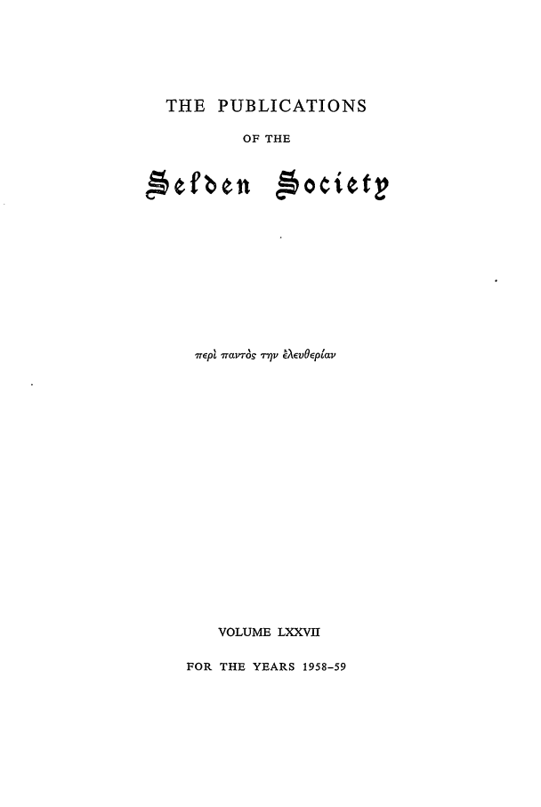 handle is hein.selden/seldseng0077 and id is 1 raw text is: THE PUBLICATIONS
OF THE

wept wav  r   A~vOEptav
VOLUME LXXVII
FOR THE YEARS 1958-59

,5tf be, n

'40tietr



