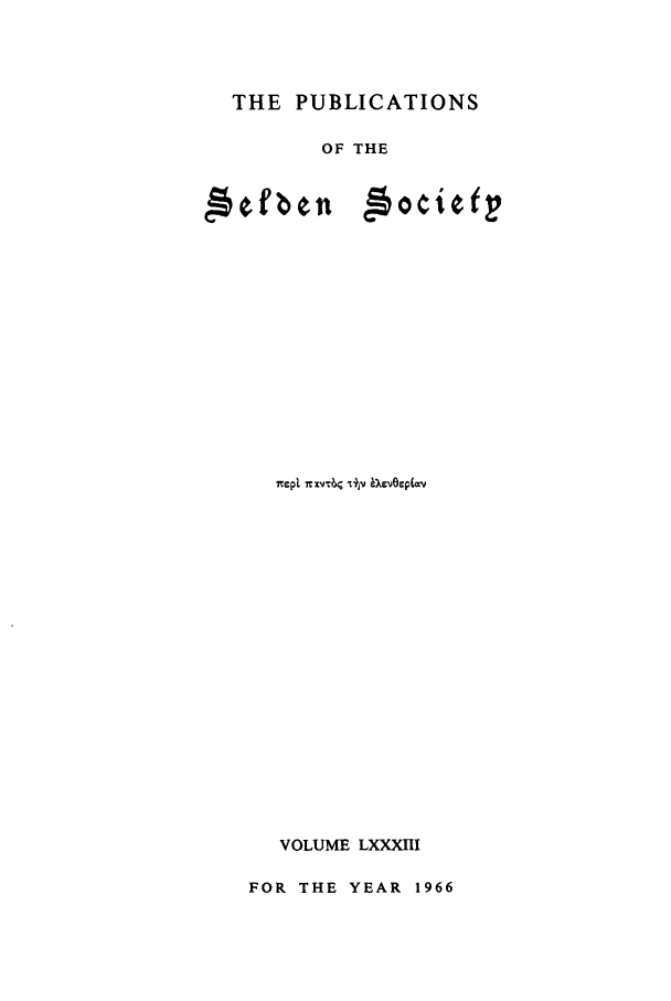 handle is hein.selden/seldseng0083 and id is 1 raw text is: THE PUBLICATIONS
OF THE
Azfben g~ocie(E
VOLUME LXXXIII
FOR THE YEAR 1966


