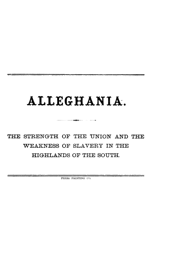 handle is hein.slavery/allegh0001 and id is 1 raw text is: ALLEGHANIA.

THE STRENGTH OF
WEAKNESS OF
HIGHLANDS

THE UNION AND THE
SLAVERY IN THE
OF THE SOUTH.

PRESS PRINTING (i).


