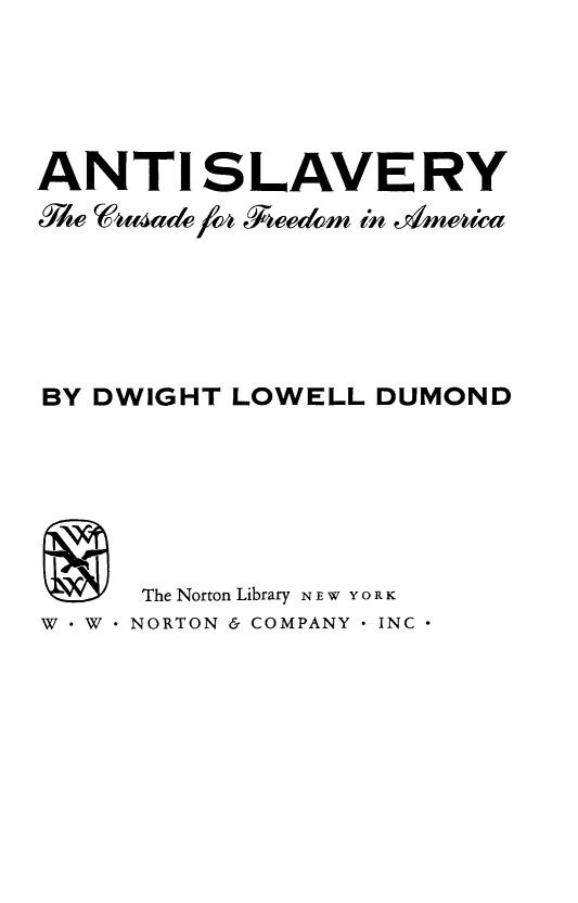 handle is hein.slavery/antsca0001 and id is 1 raw text is: ANTI SLAVERY
BY DWIGHT LOWELL DUMOND
~The Norton Library NEW YORK
W . W . NORTON & COMPANY  INC 


