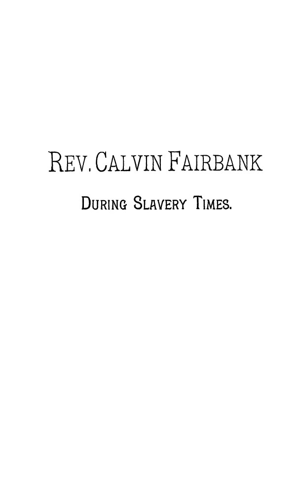 handle is hein.slavery/calfrbksl0001 and id is 1 raw text is: REV, CALVIN FAIRBANK
DURING SLAVERY TIMES.


