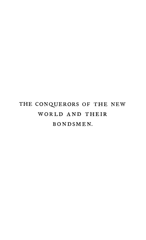 handle is hein.slavery/conqnw0002 and id is 1 raw text is: 
















THE CONQUERORS OF THE NEW

    WORLD AND THEIR

       BONDSMEN.


