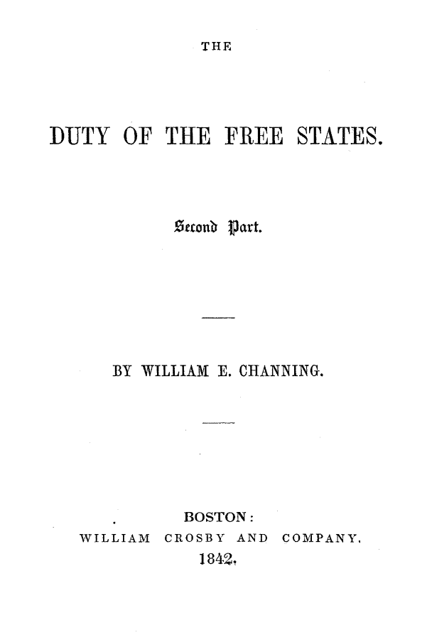 handle is hein.slavery/dufrest0002 and id is 1 raw text is: 

THE


DUTY   OF  THE  FREE   STATES.




            Octonb Part.







      BY WILLIAM E. CHANNING.








             BOSTON:
   WILLIAM CROSBY AND COMPANY.
              1842.


