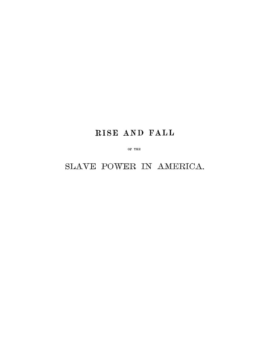handle is hein.slavery/hisfaslpam0002 and id is 1 raw text is: 













     RISE AND FALL
           OF THE

SLAVE POWER IN AMERICA.


