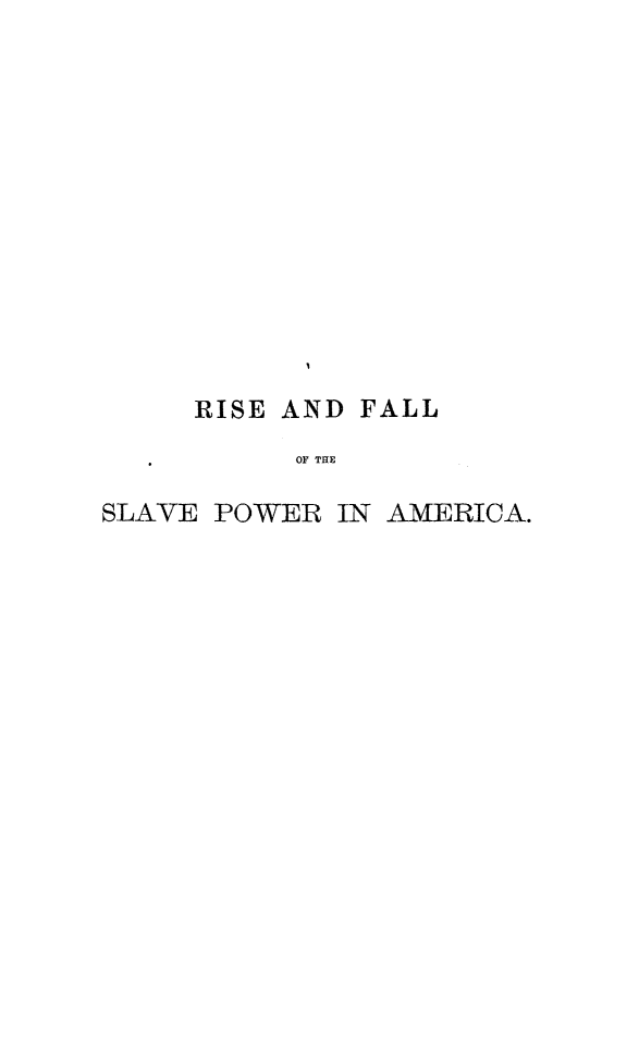handle is hein.slavery/hrifslvpa0001 and id is 1 raw text is: RISE AND FALL
OF THE
SLAVE POWER IN AMERICA.


