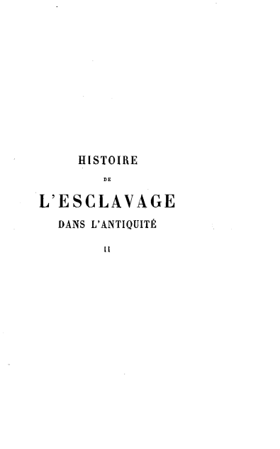 handle is hein.slavery/hsedlvedds0002 and id is 1 raw text is: HISTOIRE
DE
L'ESCLAVAGE
DANS L'ANTIQUIT
11


