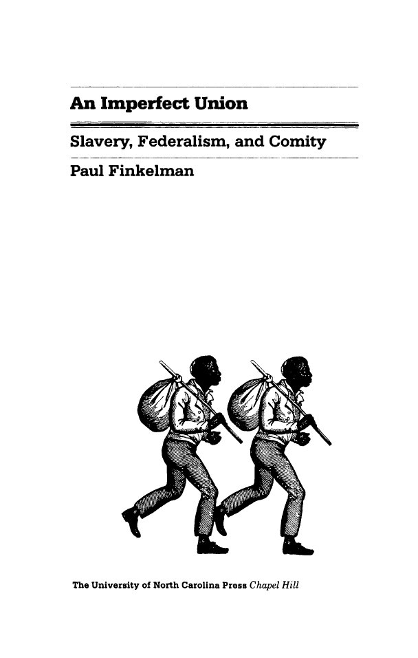 handle is hein.slavery/impfunin0001 and id is 1 raw text is: 




An Imperfect Union

Slavery, Federalism, and Comity

Paul Finkelman


The University of North Carolina Press Chapel Hill


