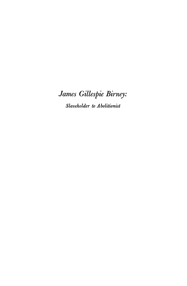 handle is hein.slavery/jagbslab0001 and id is 1 raw text is: 











James   Gillespie  Birney:
   Slaveholder to Abolitionist


