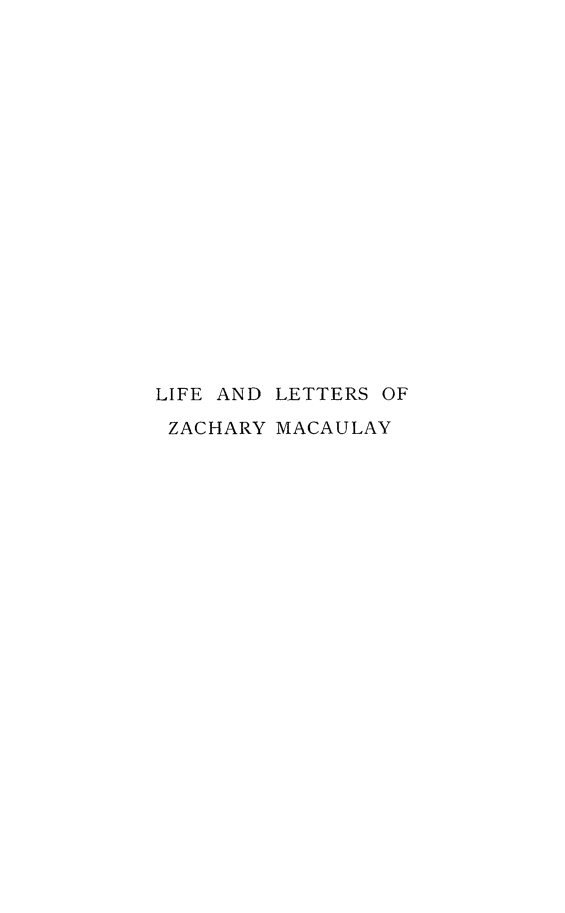 handle is hein.slavery/letrszmac0001 and id is 1 raw text is: 



















LIFE AND LETTERS OF

ZACHARY  MACAULAY


