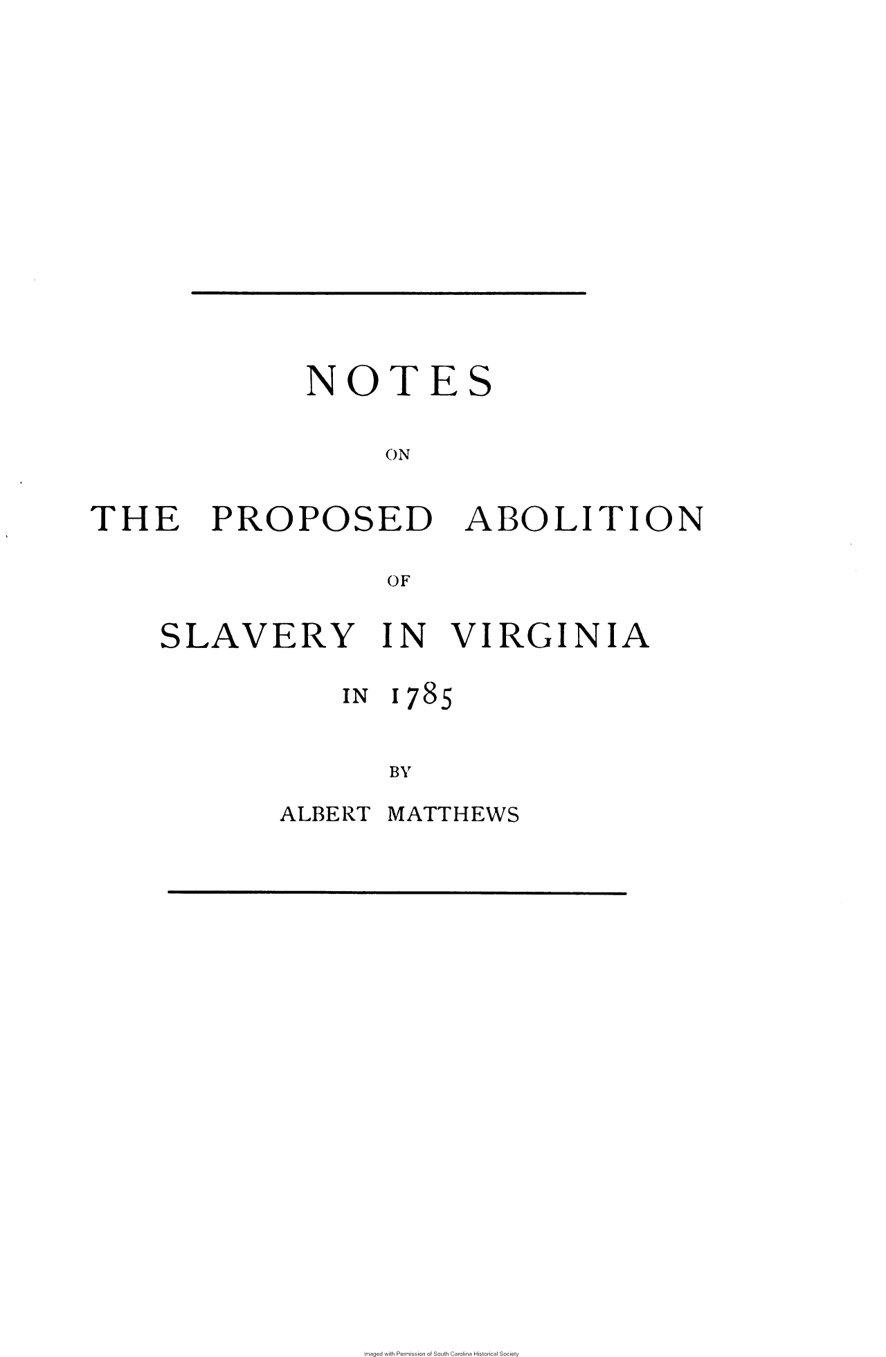 handle is hein.slavery/npabslv0001 and id is 1 raw text is: 










NOTES

      ON


THE PROPOSED


ABOLITION


OF


SLAVERY IN VIRGINIA


IN  178


5


        BY
ALBERT  MATTHEWS


maged with Permission of South Carolina Historical Society


