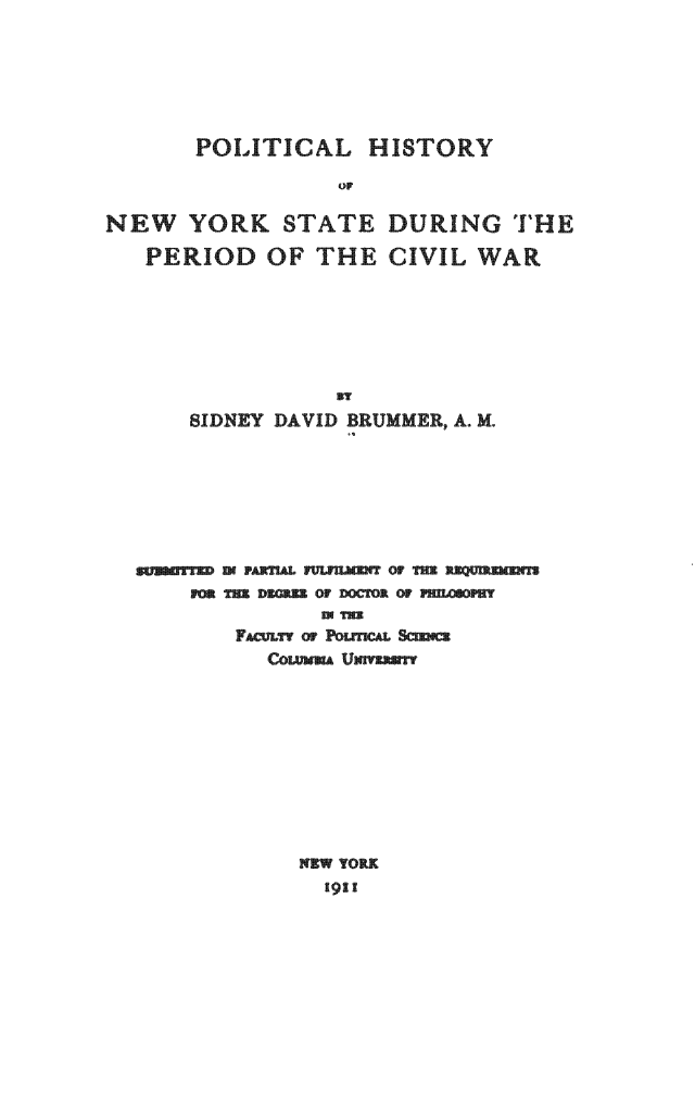 handle is hein.slavery/odrkte0001 and id is 1 raw text is: 





POLITICAL HISTORY
         oF


NEW YORK STATE
  PERIOD OF THE


DURING THE
CIVIL WAR


SIDNEY DAVID BRUMMER, A. M.






  DPArIIrL F OV T
    D3C Of D OOR ?












       WYORK
       192 I


